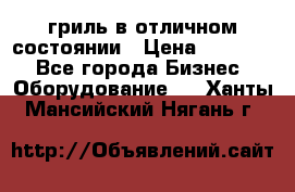 гриль в отличном состоянии › Цена ­ 20 000 - Все города Бизнес » Оборудование   . Ханты-Мансийский,Нягань г.